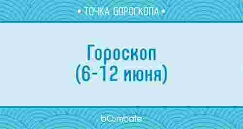 Гороскоп (6-12 июня)