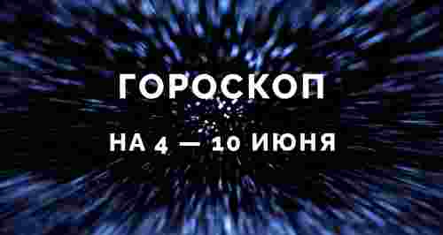 Гороскоп на 4 — 10 июня