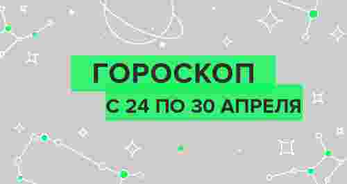 Гороскоп с 24 по 30 апреля